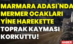 Marmara Adası'nda Mermer Ocakları Yine Harekette: Toprak Kayması Korkuttu!