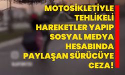 Motosikletiyle tehlikeli hareketler yapıp sosyal medya hesabında paylaşan sürücüye ceza!