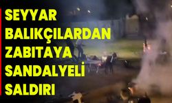 SEYYAR BALIKÇILARDAN ZABITAYA SANDALYELİ SALDIRI