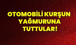 Otomobili kurşun yağmuruna tuttular!