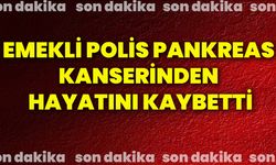 Emekli polis pankreas kanserinden hayatını kaybetti