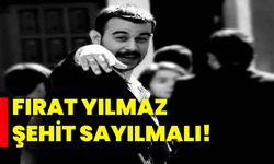 Fırat Yılmaz şehit sayılmalı!