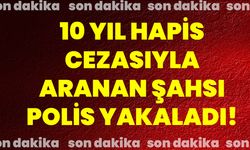 10 yıl hapis cezasıyla aranan şahsı polis yakaladı!