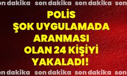 Polis şok uygulamada aranması olan 24 kişiyi yakaladı!