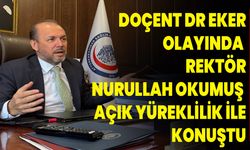 DOÇENT DR. EKER OLAYINDA  REKTÖR NURULLAH OKUMUŞ  AÇIK YÜREKLİLİK İLE KONUŞTU