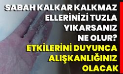 Sabah Kalkar Kalkmaz Ellerinizi Tuzla Yıkarsanız Ne Olur? Etkilerini Duyunca Alışkanlığınız Olacak