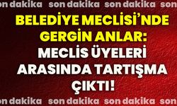 Belediye Meclisi’nde gergin anlar: Meclis üyeleri arasında tartışma çıktı!