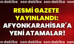 Resmi Gazete yayınlandı: Afyonkarahisar’a Yeni Atamalar!