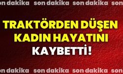 Traktörden düşen kadın hayatını kaybetti!