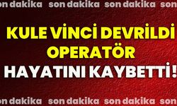 Kule vinci devrildi, operatör hayatını kaybetti!