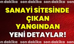 Sanayi sitesinde çıkan yangından yeni detaylar!