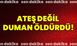 Ateş değil duman öldürdü!