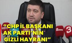 “CHP İl Başkanı Ak Parti’nin gizli hayranı”