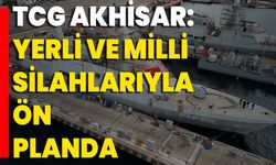 TCG Akhisar: Yerli Ve Milli Silahlarıyla Ön Planda