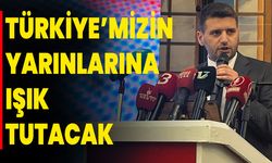 TÜRKİYE’MİZİN YARINLARINA IŞIK TUTACAK