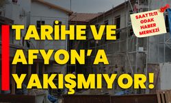 Tarihe ve Afyon’a yakışmıyor!