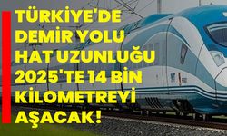 Türkiye'de demir yolu hat uzunluğu 2025'te 14 bin kilometreyi aşacak!