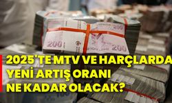 2025'te MTV ve harçlarda yeni artış oranı ne kadar olacak?