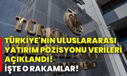 Türkiye'nin uluslararası yatırım pozisyonu verileri açıklandı! İşte o rakamlar!