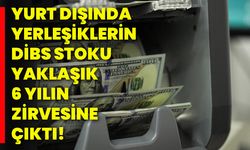 Yurt dışında yerleşiklerin DİBS stoku yaklaşık 6 yılın zirvesine çıktı!