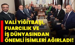 Vali Yiğitbaşı, Fuarcılık ve İş Dünyasından önemli isimleri ağırladı!