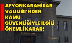 Afyonkarahisar Valiliği’nden kamu güvenliğiyle ilgili önemli karar!