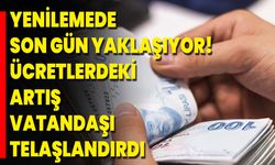 Yenilemede Son Gün Yaklaşıyor! Ücretlerdeki Artış Vatandaşı Telaşlandırdı