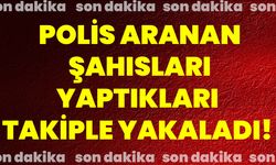 Polis aranan şahısları yaptıkları takiple yakaladı!