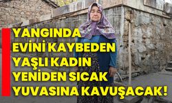 Yangında evini kaybeden yaşlı kadın yeniden sıcak yuvasına kavuşacak!