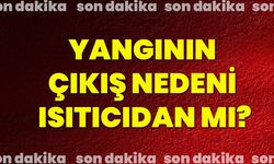 Yangının  çıkış nedeni ıstıcıdan mı?