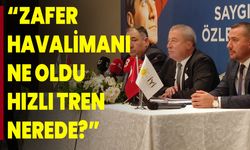 “Zafer Havalimanı Ne Oldu, Hızlı Tren Nerede?”