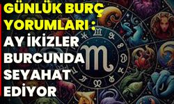 Günlük Burç Yorumları: Ay İkizler Burcunda Seyahat Ediyor