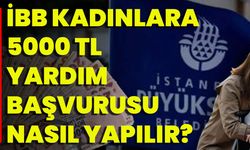 İBB Kadınlara 5000 TL Yardım Başvurusu Nasıl Yapılır?