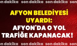 Afyon Belediyesi Uyardı! Afyon'da o yol trafiğe kapanacak