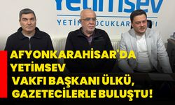 Afyonkarahisar'da YetimSev Vakfı Başkanı Ülkü, gazetecilerle buluştu!