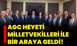 AGC heyeti Milletvekilleri ile bir araya geldi!