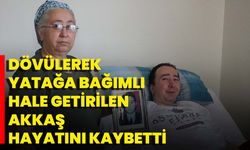 Dövülerek Yatağa Bağımlı Hale Getirilen Akkaş Hayatını Kaybetti