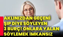 Aklınızdan geçeni şıp diye söyleyen 3 burç! onlara yalan söylemek imkansız