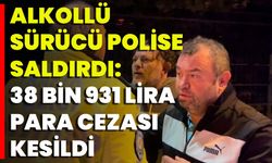 Alkollü Sürücü Polise Saldırdı: 38 Bin 931 Lira Para Cezası Kesildi