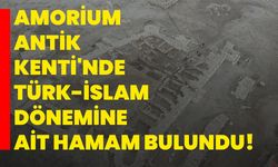 Amorium Antik Kenti'nde Türk-İslam dönemine ait hamam bulundu!