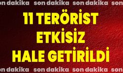 11 terörist etkisiz hale getirildi