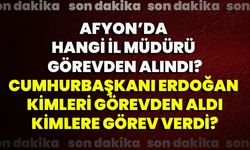 Afyonda hangi il müdürü görevden alındı? Cumhurbaşkanı Erdoğan kimleri görevden aldı, kimlere görev verdi?