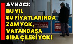 Aynacı: Bu yıl su fiyatlarında zam yok, vatandaşa sıra çilesi yok!