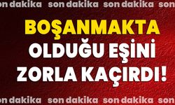 Boşanmakta olduğu eşini zorla kaçırdı!