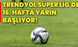 Trendyol Süper Lig'de 16. hafta yarın başlıyor!