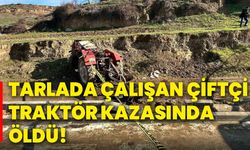 Tarlada çalışan çiftçi traktör kazasında öldü!