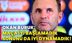 Okan Buruk: Maça iyi başlamadık, sonunu da iyi oynamadık!