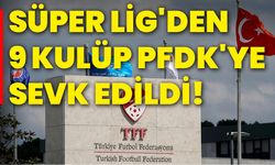 Süper Lig'den 9 kulüp PFDK'ye sevk edildi!