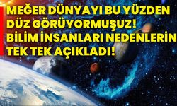 Meğer dünyayı bu yüzden düz görüyormuşuz! Bilim insanları nedenlerini tek tek açıkladı!