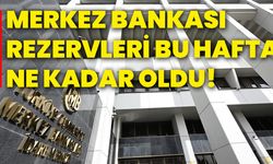 Merkez Bankası rezervleri bu hafta ne kadar oldu!